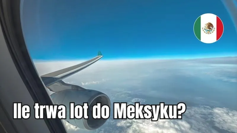 Ile trwa lot do Meksyku? Czas podróży i różnice między trasami